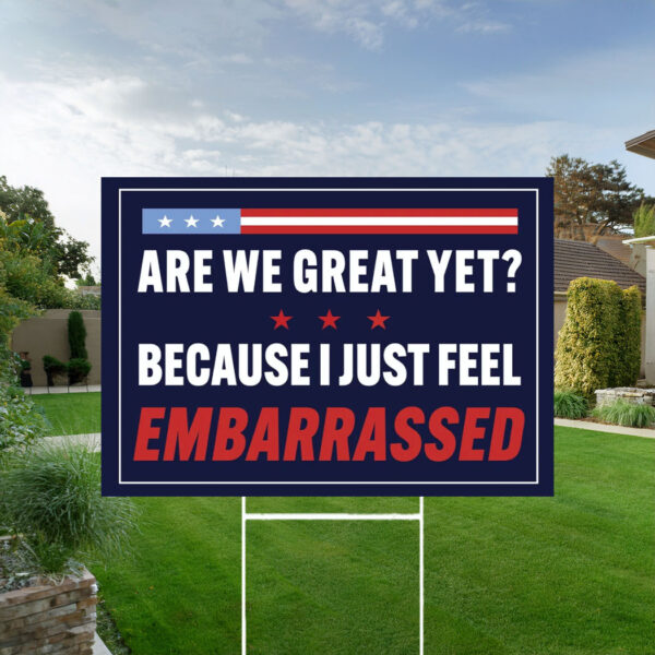 Are We Great Yet Because I Just Feel Embarrassed Sign, Anti Trump Yard Sign