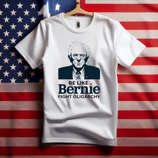 Be Like Bernie Fight Oligarchy Unisex Shirt