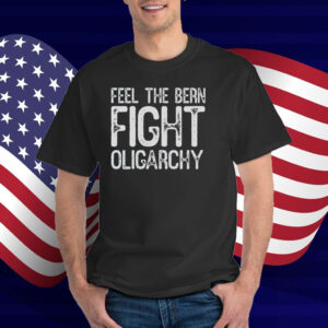 Feel The Bern Fight Oligarchy Shirt