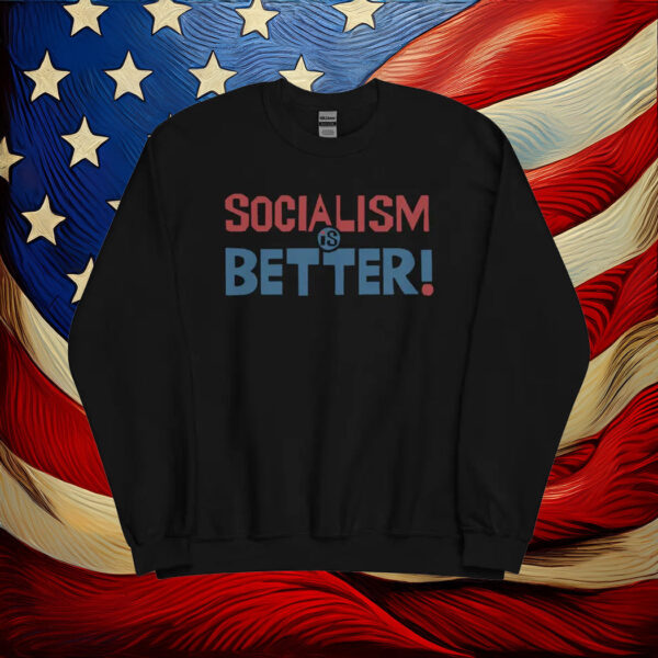 Socialism Is Better - Socialist, Leftist Sweatshirt